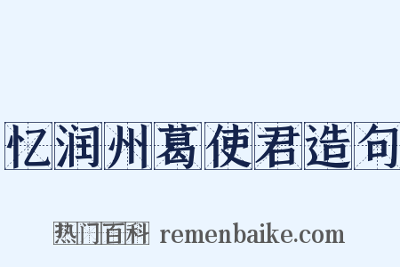忆润州葛使君造句是什么意思的图片
